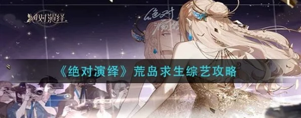 绝对演绎荒岛求生活动全面玩法攻略：生存技巧与策略深度解析