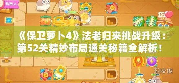 《保卫萝卜4》法老归来第47关高效通关攻略：策略布局助你轻松过关