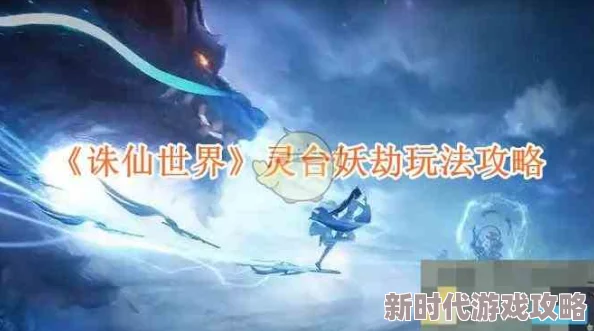 《诛仙世界》灵台妖劫玩法攻略:网友热议,解锁奇幻挑战新体验! 《诛仙世界》灵台妖劫玩法攻略:网友热议,解锁奇幻挑战新体验!