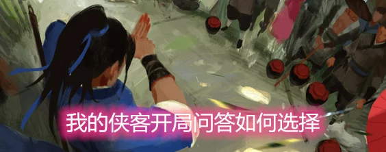 侠客开局问答全攻略:深度揭秘关键技巧,网友热议必备指南 侠客开局问答全攻略:深度揭秘关键技巧,网友热议必备指南