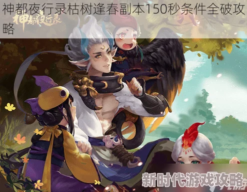 神都夜行录枯树逢春副本最新150秒全破攻略及高效通关技巧详解