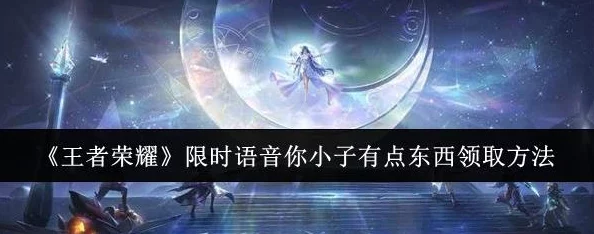 王者荣耀爆料:你小子有点东西限时语音独家领取攻略! 王者荣耀爆料:你小子有点东西限时语音独家领取攻略!