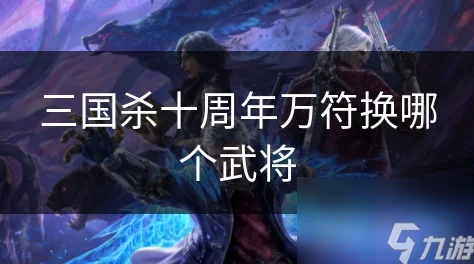 三国杀十周年庆典:爆料!攻略助你选好万符将 三国杀十周年庆典:爆料!攻略助你选好万符将