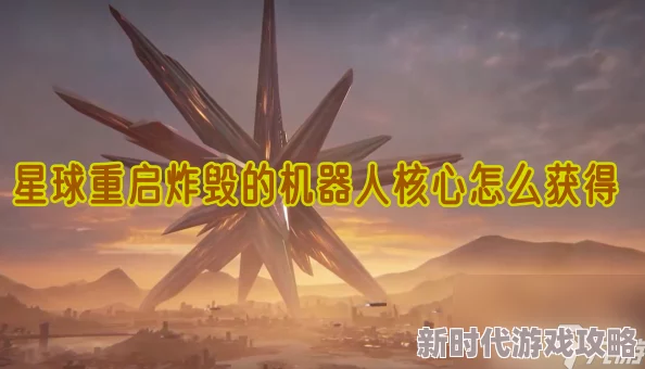 星球重启：全面攻略！如何获取炸毁机器人核心及必要条件详解