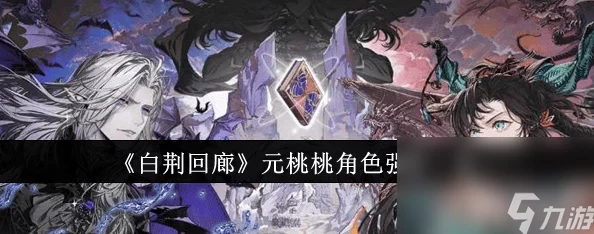 白荆回廊元桃桃角色强度全面分析：属性、技能及实战表现如何？