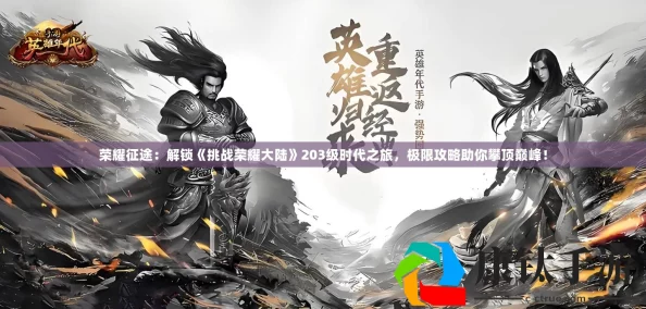 挑战荣耀大陆203级时代之旅：全面攻略助你向荣耀之路发起挑战，勇攀游戏新高度