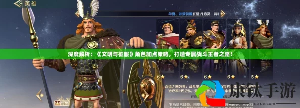 文明与征服角色加点全攻略：详细解析不同职业加点思路介绍