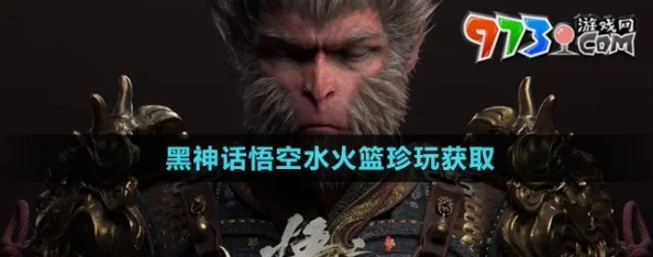 《黑神话：悟空》游戏全攻略——水火篮获取方法及使用技巧详解指南