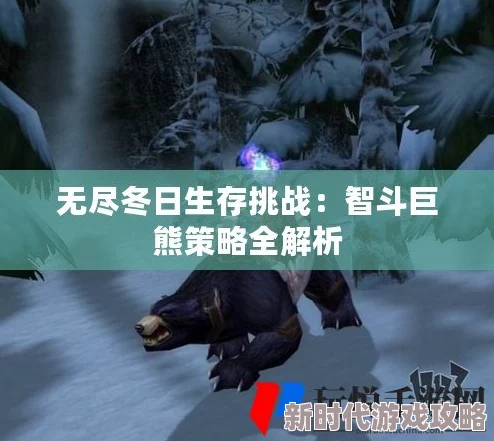 无尽冬日挑战：高效打法攻略，如何击败强大巨熊BOSS详解
