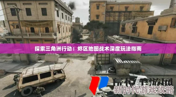 三角洲行动烬区地图全攻略:详解烬区图玩法与战术布局技巧 三角洲行动烬区地图全攻略:详解烬区图玩法与战术布局技巧