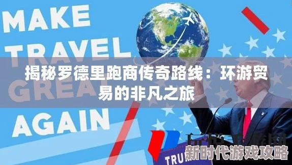 全面解析罗德里跑商巡回路线：特色、策略与利润最大化介绍