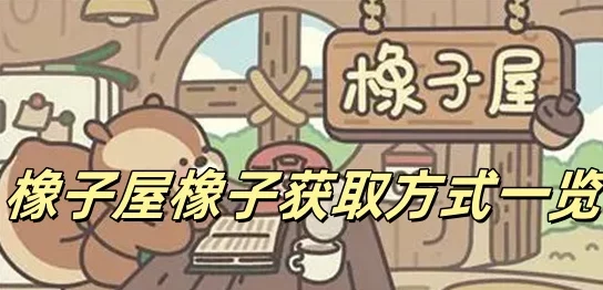 橡子屋游戏攻略:全面解析如何获取与使用橡子的方法与技巧 橡子屋游戏攻略:全面解析如何获取与使用橡子的方法与技巧