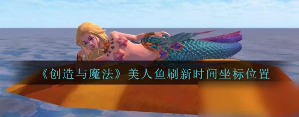 详尽的创造与魔法美人鱼捕捉攻略：探寻梦幻般神秘栖息之地与高效捕捉技巧