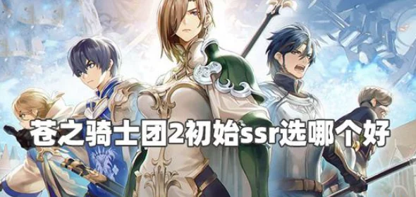 2022苍之骑士团2初始SSR选择指南：网友热议节奏榜，谁才是最佳开局之选？