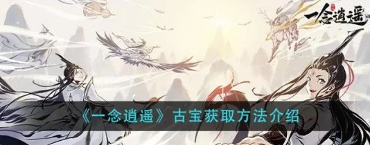 一念逍遥古宝获取方法大揭秘，网友亲测有效攻略分享与深度评价
