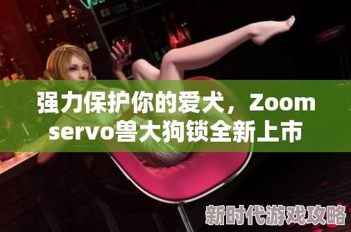 ZOOMSERVO兽大狗锁智能家居安防新选择 ZOOMSERVO兽大狗锁智能家居安防新选择