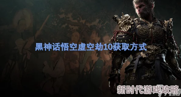网友热议：揭秘《黑神话悟空》虚空劫18关卡获取方式全攻略