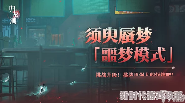 归龙潮须臾蜃梦玩法全解析：深度探索与网友好评如潮的攻略指南