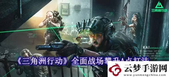 三角洲行动：全面战场揭秘，A点攀升进攻策略与独家爆料指南