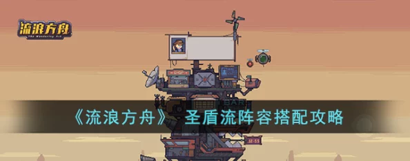 《流浪方舟》混搭圣盾流深度玩法攻略：揭秘打造坚不可摧无敌防线的绝密技巧与策略