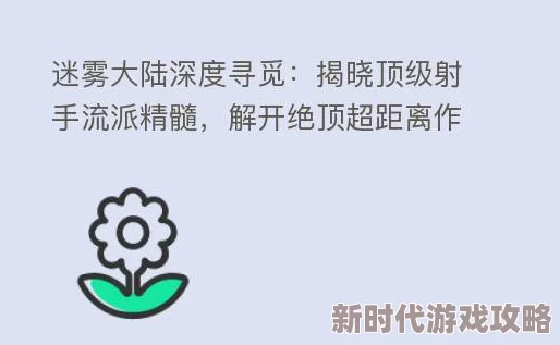 迷雾大陆深度爆料：揭秘顶级射手流派，解锁无敌远程作战策略与实战技巧推荐