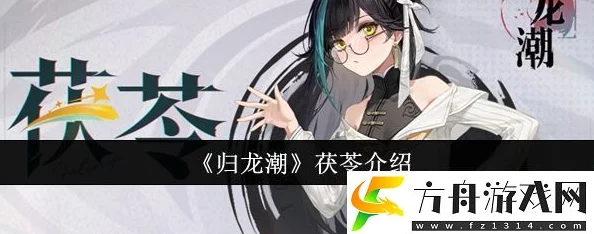 归龙潮茯苓深度培养攻略:爆料技能搭配与高效养成方案教学 归龙潮茯苓深度培养攻略:爆料技能搭配与高效养成方案教学