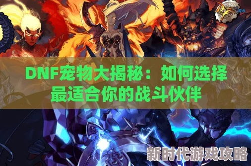 DNF新版本爆料：详解哪款新宠物最适合你的战斗需求？