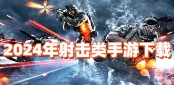 2024年必玩！最新火爆国内射击游戏大揭秘及下载攻略