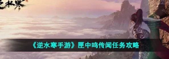 逆水寒手游匣中鸣传闻任务全攻略：最新爆料信息一网打尽