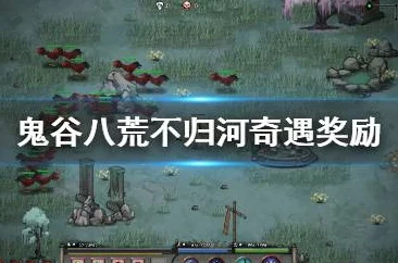 揭秘鬼谷八荒不归河奇遇：完成方法与丰厚奖励攻略