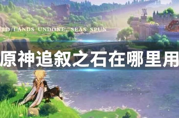 2025年原神追叙之石最新获取位置与解锁方法详解