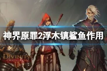 2025年神界原罪2浮木镇鲨鱼新作用与玩法分享